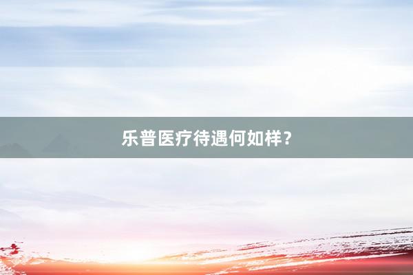 乐普医疗待遇何如样？